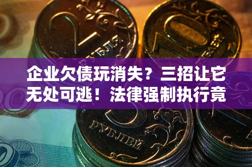 济南企业欠债玩消失？三招让它无处可逃！法律强制执行竟比讨债公司还狠？