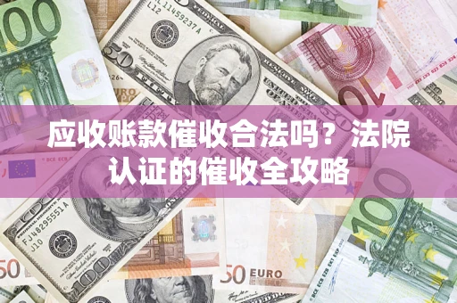 济南应收账款催收合法吗？法院认证的催收全攻略