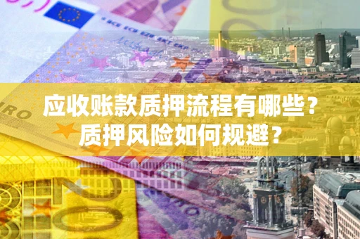 济南应收账款质押流程有哪些？质押风险如何规避？