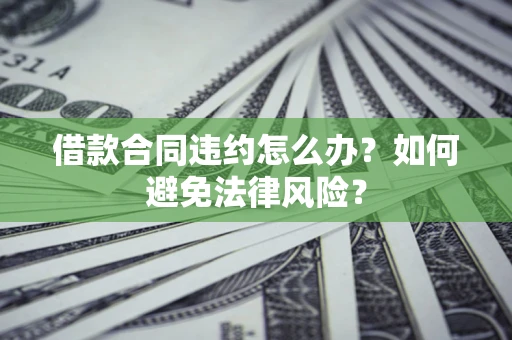 济南借款合同违约怎么办？如何避免法律风险？
