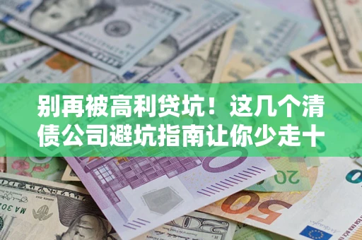 济南别再被高利贷坑！这几个清债公司避坑指南让你少走十年弯路