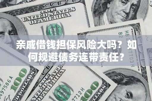 济南亲戚借钱担保风险大吗？如何规避债务连带责任？