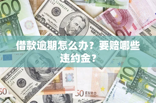 济南借款逾期怎么办？要赔哪些违约金？