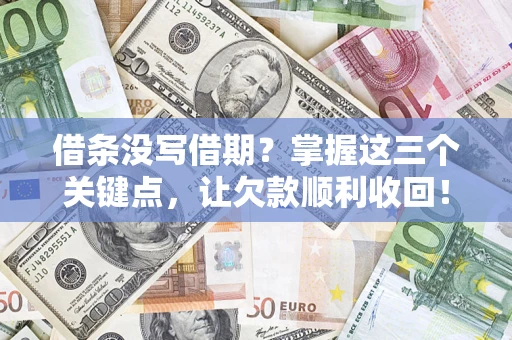 济南借条没写借期？掌握这三个关键点，让欠款顺利收回！