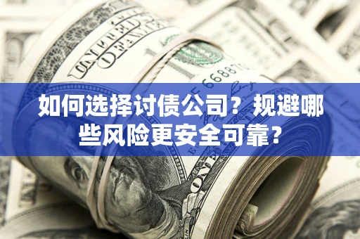 济南如何选择讨债公司？规避哪些风险更安全可靠？