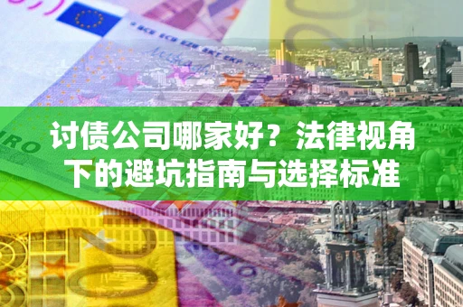 济南讨债公司哪家好？法律视角下的避坑指南与选择标准