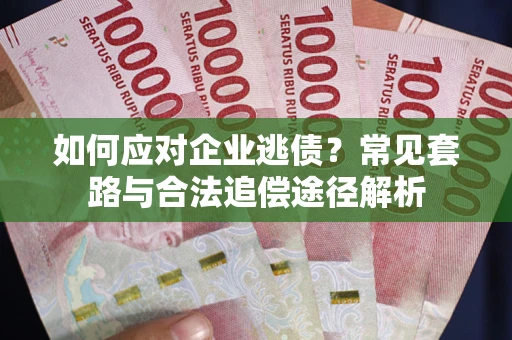 济南如何应对企业逃债？常见套路与合法追偿途径解析