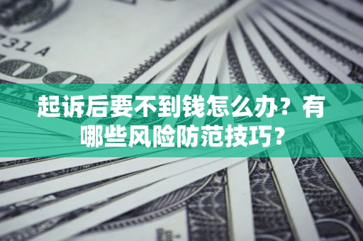 济南起诉后要不到钱怎么办?有哪些风险防范技巧? 济南起诉后要不到钱怎么办?有哪些风险防范技巧?