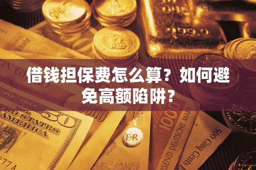 济南借钱担保费怎么算？如何避免高额陷阱？