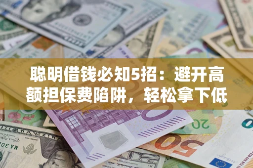 济南聪明借钱必知5招：避开高额担保费陷阱，轻松拿下低息贷款