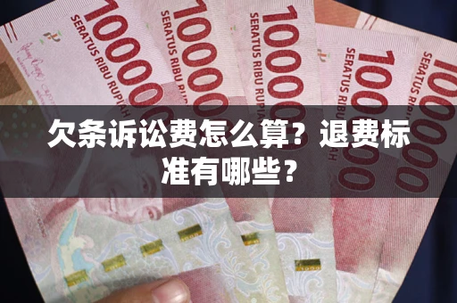 济南欠条诉讼费怎么算？退费标准有哪些？