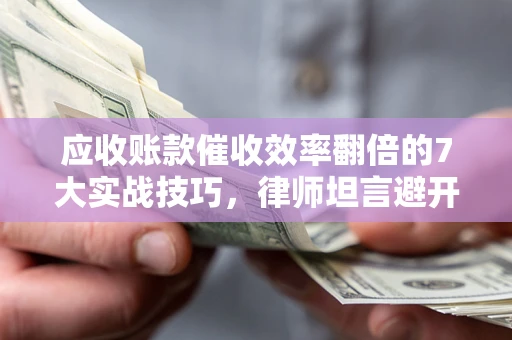 济南应收账款催收效率翻倍的7大实战技巧，律师坦言避开这些法律雷区最关键
