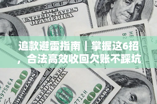 济南追款避雷指南｜掌握这6招，合法高效收回欠账不踩坑