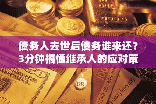 济南债务人去世后债务谁来还？3分钟搞懂继承人的应对策略