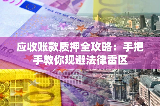 济南应收账款质押全攻略：手把手教你规避法律雷区