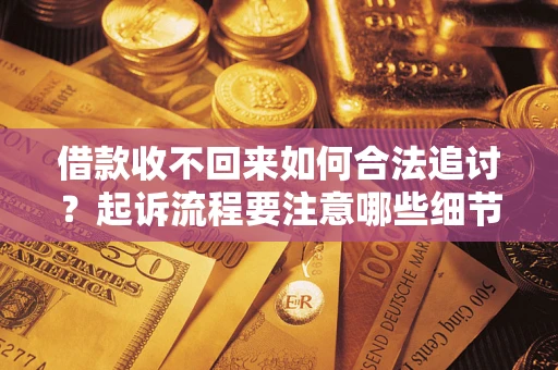 济南借款收不回来如何合法追讨？起诉流程要注意哪些细节？