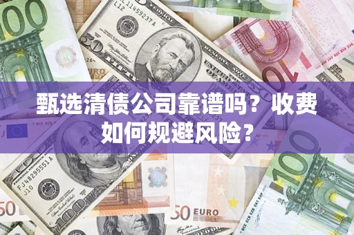 济南甄选清债公司靠谱吗？收费如何规避风险？