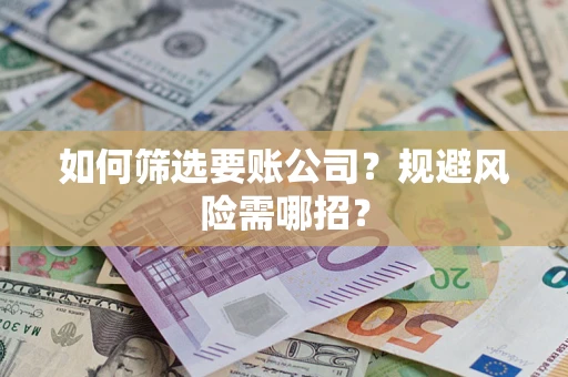 济南如何筛选要账公司？规避风险需哪招？
