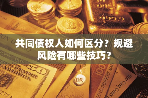 济南共同债权人如何区分？规避风险有哪些技巧？