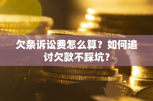 济南欠条诉讼费怎么算？如何追讨欠款不踩坑？