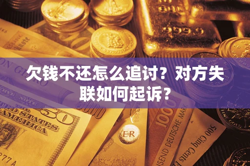 济南欠钱不还怎么追讨？对方失联如何起诉？