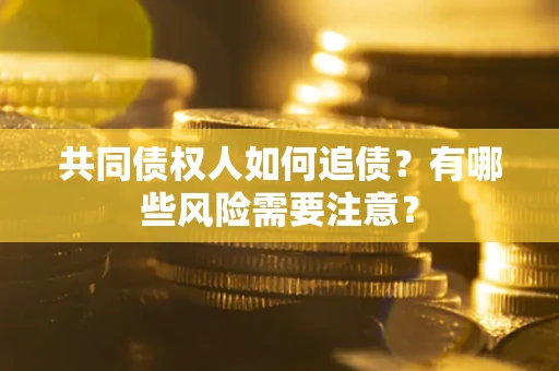 济南共同债权人如何追债？有哪些风险需要注意？