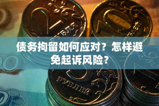 济南债务拘留如何应对？怎样避免起诉风险？