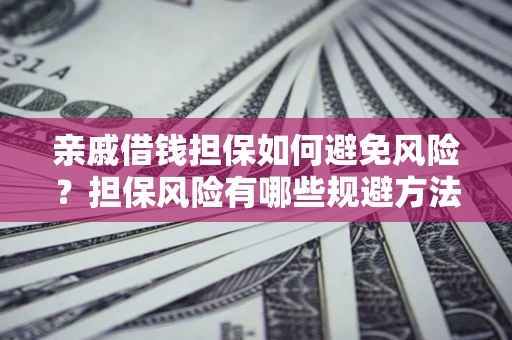 济南亲戚借钱担保如何避免风险？担保风险有哪些规避方法？