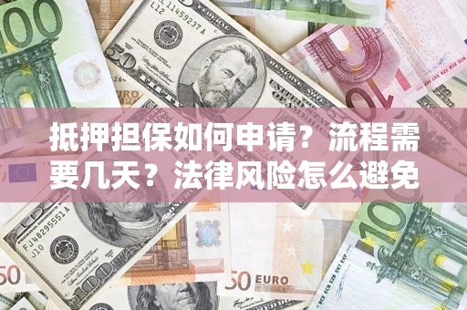 济南抵押担保如何申请？流程需要几天？法律风险怎么避免？避坑指南