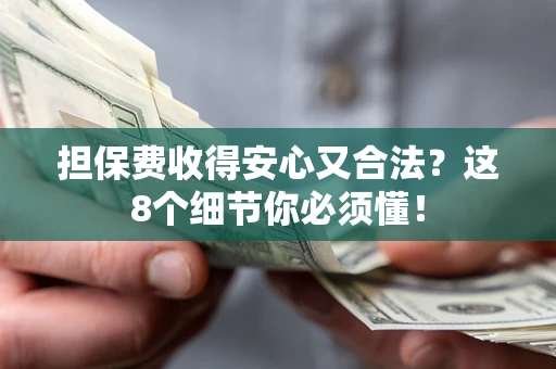 济南担保费收得安心又合法？这8个细节你必须懂！