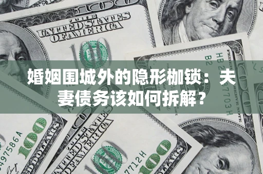 济南婚姻围城外的隐形枷锁：夫妻债务该如何拆解？