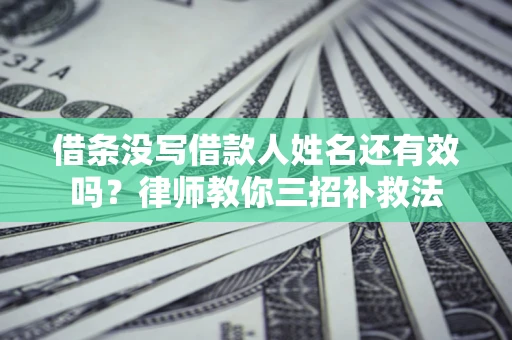济南借条没写借款人姓名还有效吗？律师教你三招补救法
