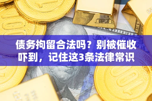 济南债务拘留合法吗?别被催收吓到,记住这3条法律常识 济南债务拘留合法吗?别被催收吓到,记住这3条法律常识