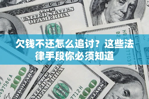 济南欠钱不还怎么追讨？这些法律手段你必须知道