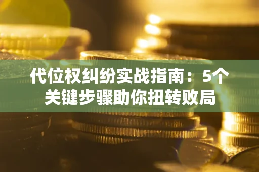 济南代位权纠纷实战指南：5个关键步骤助你扭转败局