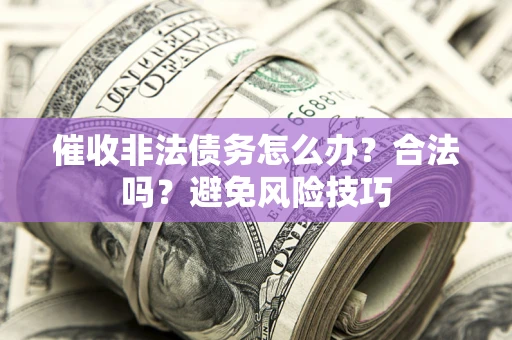 济南催收非法债务怎么办？合法吗？避免风险技巧