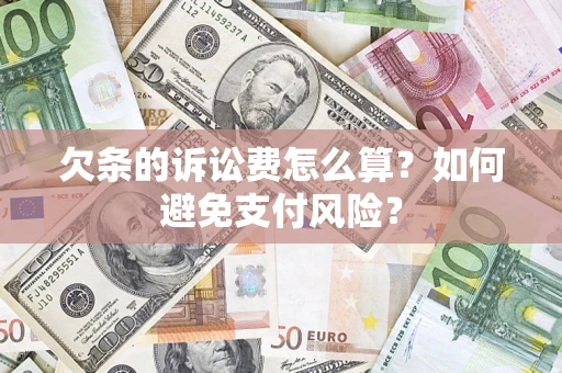 济南欠条的诉讼费怎么算？如何避免支付风险？