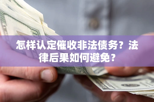 济南怎样认定催收非法债务？法律后果如何避免？