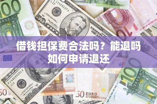 济南借钱担保费合法吗？能退吗如何申请退还