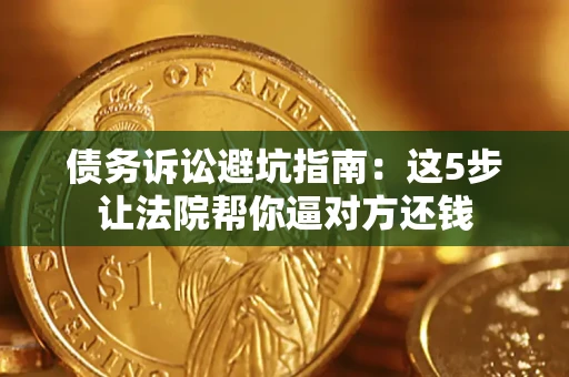 济南债务诉讼避坑指南：这5步让法院帮你逼对方还钱