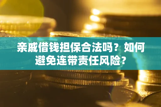 济南亲戚借钱担保合法吗？如何避免连带责任风险？