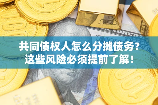 济南共同债权人怎么分摊债务？这些风险必须提前了解！