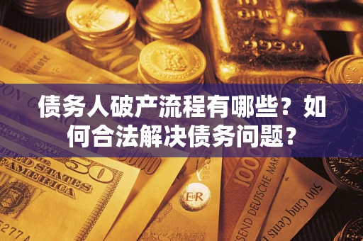 济南债务人破产流程有哪些？如何合法解决债务问题？