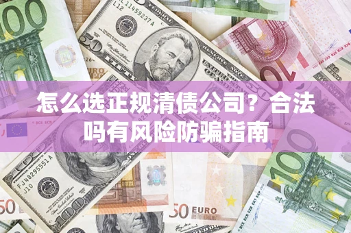 济南怎么选正规清债公司？合法吗有风险防骗指南