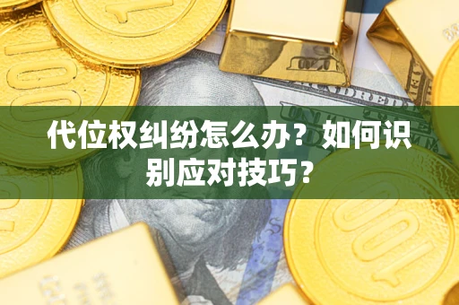济南代位权纠纷怎么办？如何识别应对技巧？