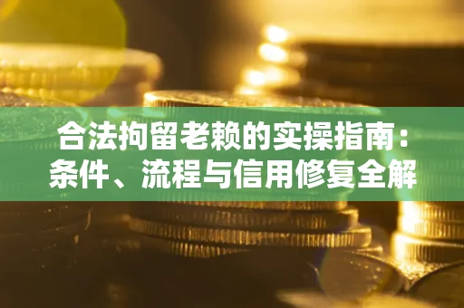 济南合法拘留老赖的实操指南:条件、流程与信用修复全解析 济南合法拘留老赖的实操指南:条件、流程与信用修复全解析