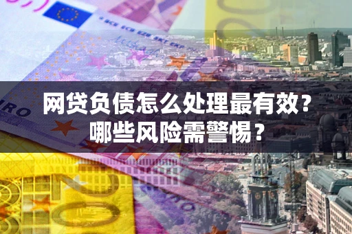 济南网贷负债怎么处理最有效？哪些风险需警惕？