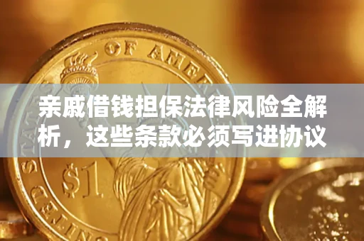 济南亲戚借钱担保法律风险全解析，这些条款必须写进协议