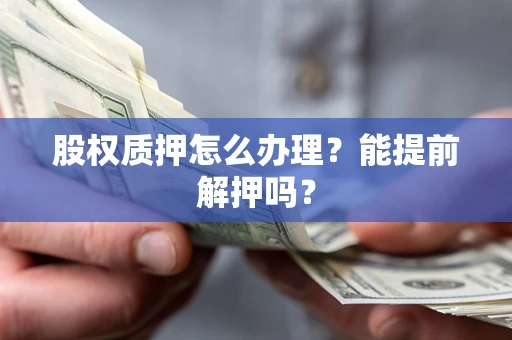 济南股权质押怎么办理？能提前解押吗？