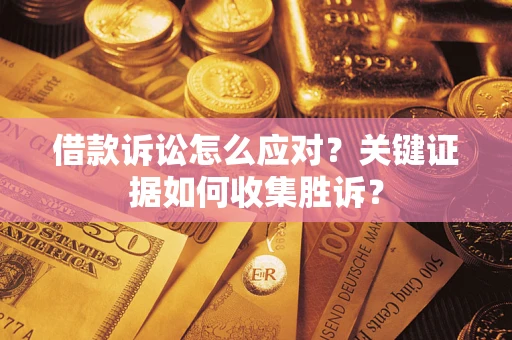 济南借款诉讼怎么应对？关键证据如何收集胜诉？